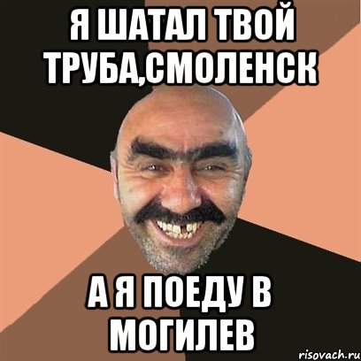 Я шатал твой труба,Смоленск а я поеду в Могилев, Мем Я твой дом труба шатал