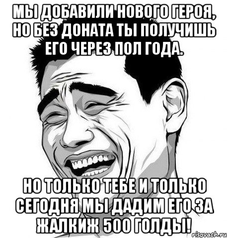 Мы добавили нового героя, но без доната ты получишь его через пол года. Но только тебе и только сегодня мы дадим его за жалкиж 500 голды!, Мем Яо Мин