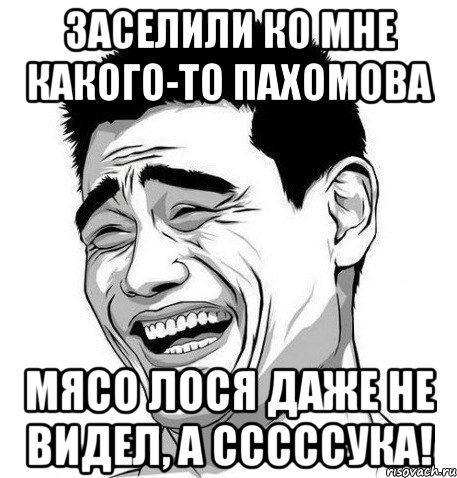 ЗАСЕЛИЛИ КО МНЕ КАКОГО-ТО ПАХОМОВА МЯСО ЛОСЯ ДАЖЕ НЕ ВИДЕЛ, А СССССУКА!, Мем Яо Мин