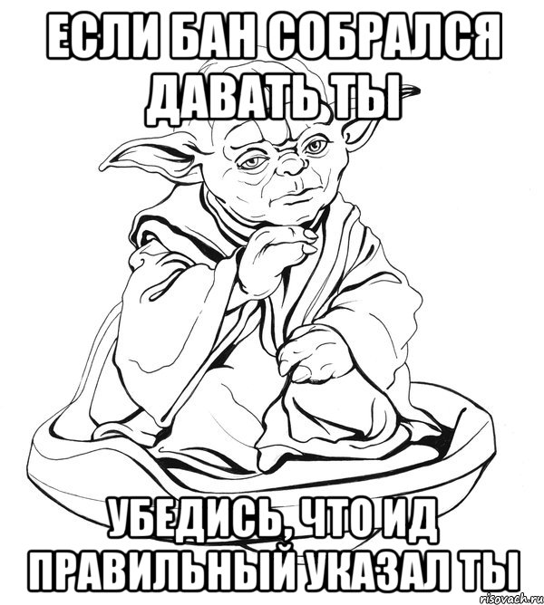 Если бан собрался давать ты Убедись, что ид правильный указал ты, Мем Мастер Йода