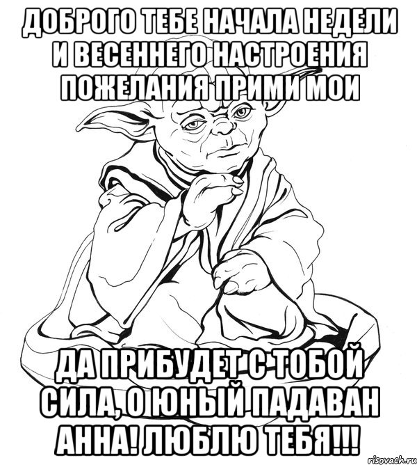 Доброго тебе начала недели и весеннего настроения пожелания прими мои да прибудет с тобой сила, о юный падаван Анна! люблю тебя!!!, Мем Мастер Йода