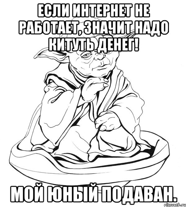 Если интернет не работает, значит надо китуть денег! Мой юный подаван., Мем Мастер Йода