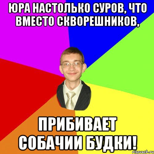 Юра настолько суров, что вместо скворешников, прибивает собачии будки!, Мем Юра