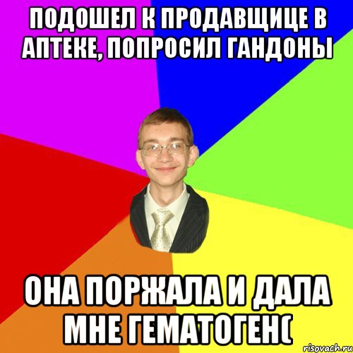 подошел к продавщице в аптеке, попросил гандоны она поржала и дала мне гематоген(, Мем Юра