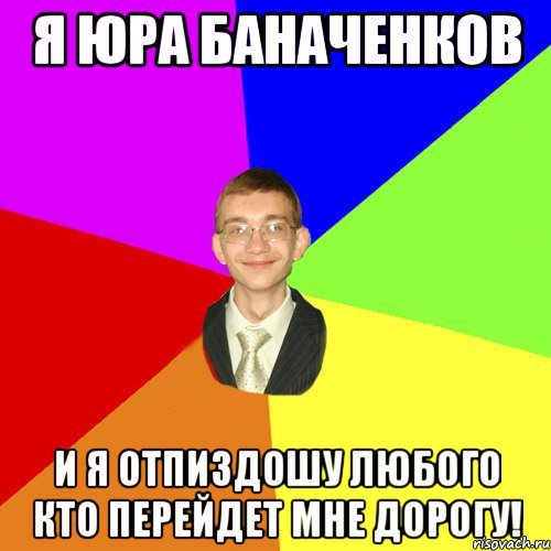 Я Юра Баначенков И я отпиздошу любого кто перейдет мне дорогу!, Мем Юра