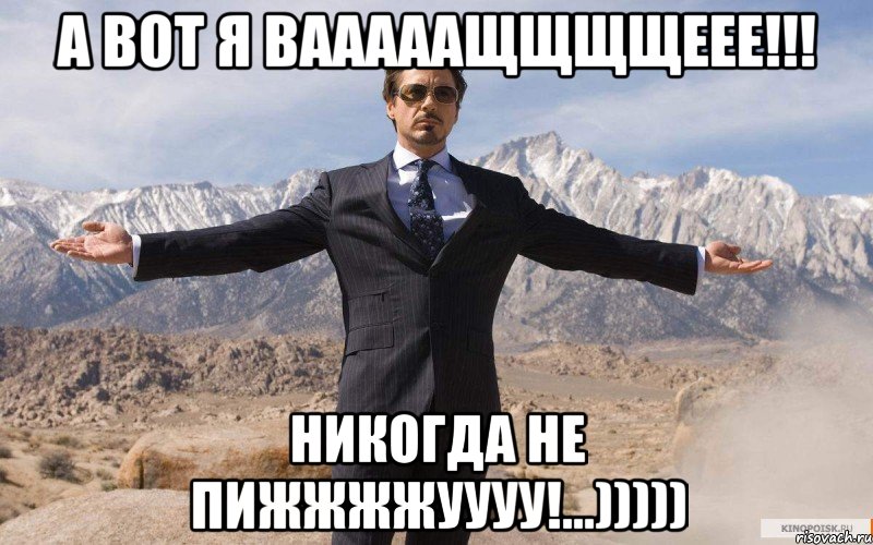 А вот я вааааащщщщеее!!! Никогда не пижжжжуууу!...))))), Мем железный человек