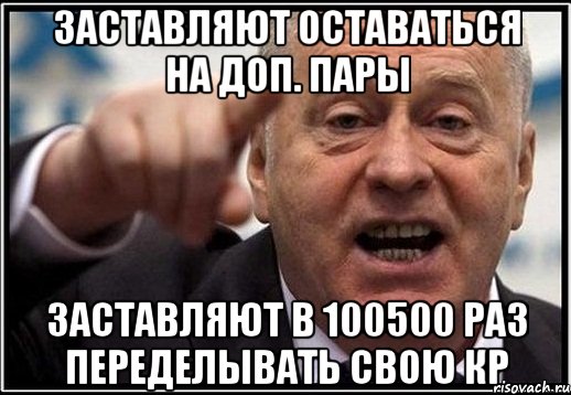 Заставляют оставаться на доп. пары Заставляют в 100500 раз переделывать свою кр, Мем жириновский ты