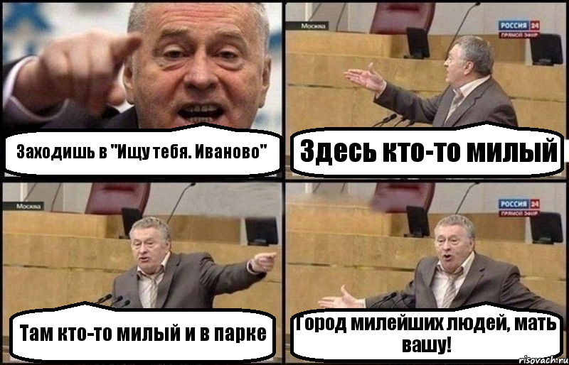 Заходишь в "Ищу тебя. Иваново" Здесь кто-то милый Там кто-то милый и в парке Город милейших людей, мать вашу!, Комикс Жириновский