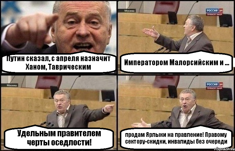 Путин сказал, с апреля назначит Ханом, Таврическим Императором Малорсийским и ... Удельным правителем черты оседлости! продам Ярлыки на правление! Правому сектору-скидки, инвалиды без очереди, Комикс Жириновский