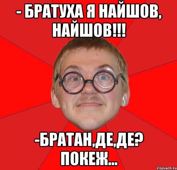 - братуха я найшов, найшов!!! -братан,де,де? покеж..., Мем Злой Типичный Ботан