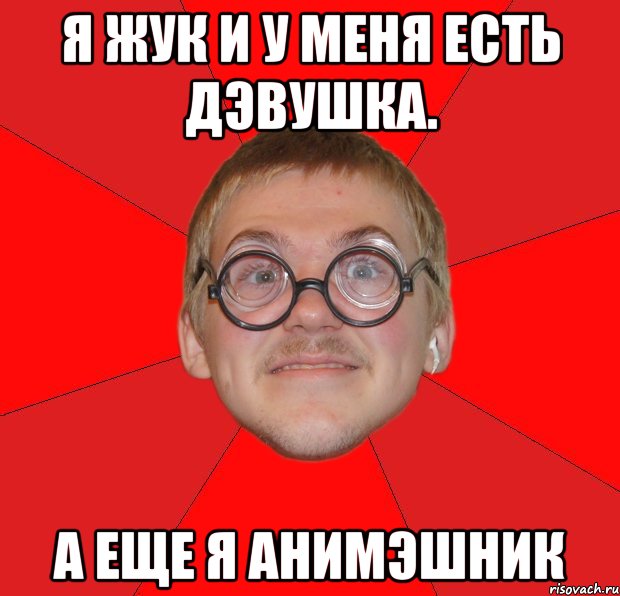 Я Жук и у меня есть дэвушка. а еще я анимэшник, Мем Злой Типичный Ботан