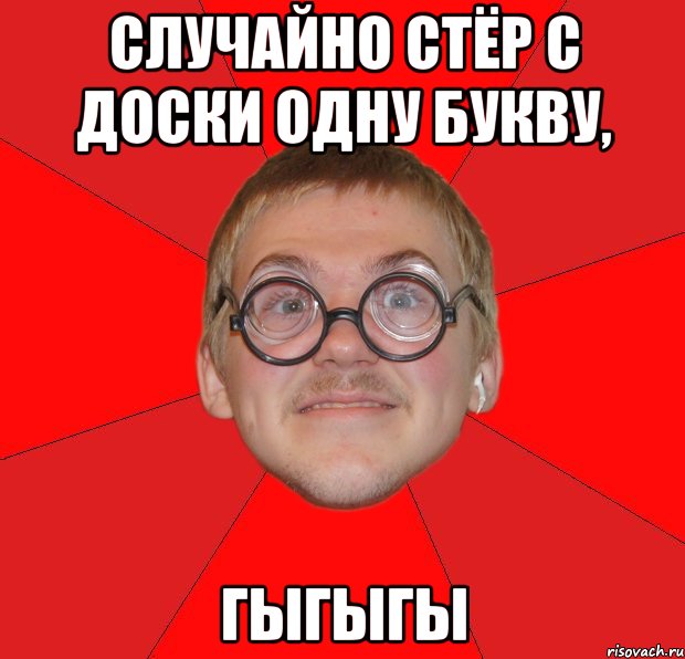 Случайно стёр с доски одну букву, ГЫГЫГЫ, Мем Злой Типичный Ботан