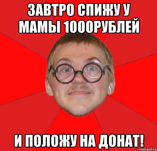 ЗАВТРО СПИЖУ У МАМЫ 1000рублей И ПОЛОЖУ НА ДОНАТ!, Мем Злой Типичный Ботан