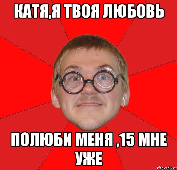 катя,я твоя любовь полюби меня ,15 мне уже, Мем Злой Типичный Ботан