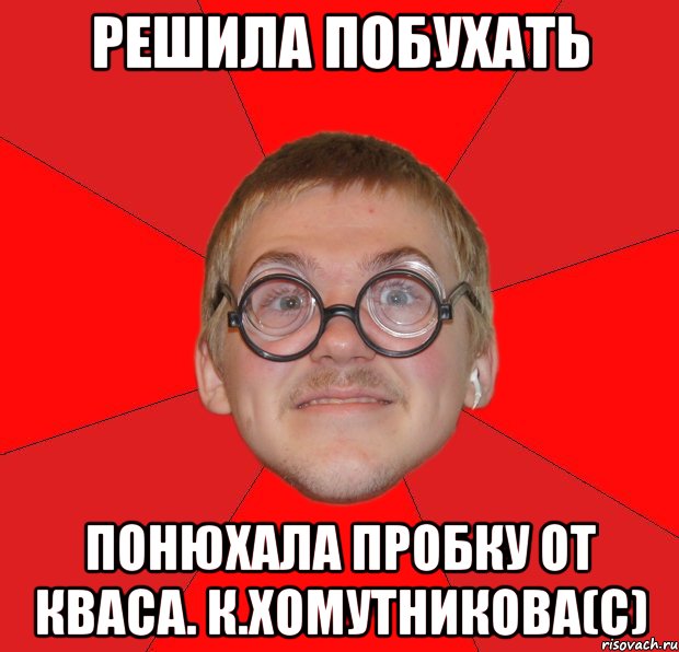 Решила побухать Понюхала пробку от Кваса. К.Хомутникова(с), Мем Злой Типичный Ботан