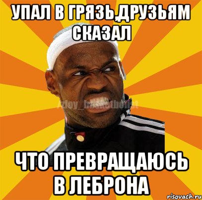 УПАЛ В ГРЯЗЬ,ДРУЗЬЯМ СКАЗАЛ ЧТО ПРЕВРАЩАЮСЬ В ЛЕБРОНА, Мем ЗЛОЙ БАСКЕТБОЛИСТ