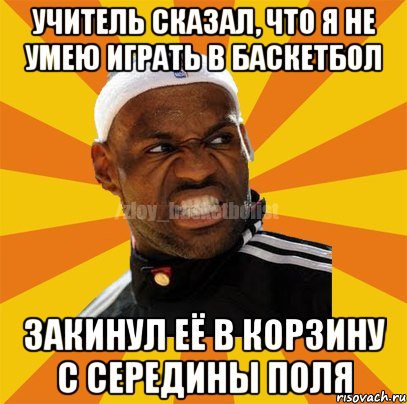 УЧИТЕЛЬ СКАЗАЛ, ЧТО Я НЕ УМЕЮ ИГРАТЬ В БАСКЕТБОЛ ЗАКИНУЛ ЕЁ В КОРЗИНУ С СЕРЕДИНЫ ПОЛЯ, Мем ЗЛОЙ БАСКЕТБОЛИСТ