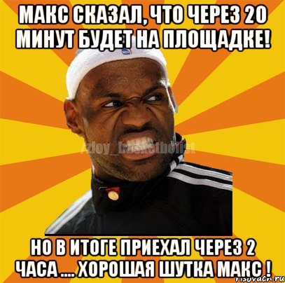 Макс сказал, что через 20 минут будет на площадке! но в итоге приехал через 2 часа .... хорошая шутка макс !, Мем ЗЛОЙ БАСКЕТБОЛИСТ