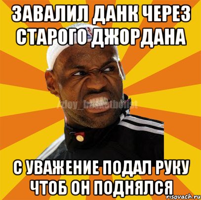 завалил данк через старого джордана с уважение подал руку чтоб он поднялся, Мем ЗЛОЙ БАСКЕТБОЛИСТ