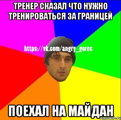 Тренер сказал что нужно тренироваться за границей Поехал на майдан, Мем ЗЛОЙ ГОРЕЦ