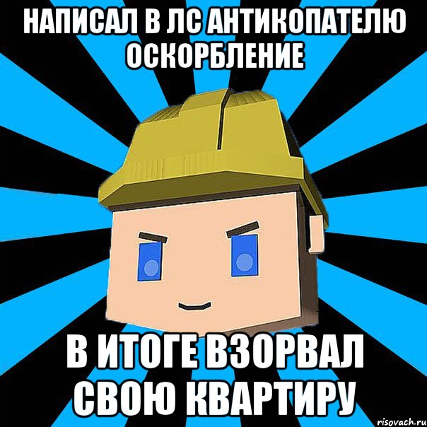 Написал в ЛС антикопателю оскорбление В итоге взорвал свою квартиру, Мем ЗЛОЙ КОПАТЕЛЬ