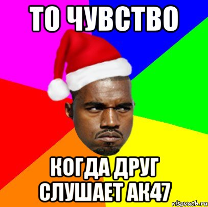 ТО ЧУВСТВО КОГДА ДРУГ СЛУШАЕТ АК47