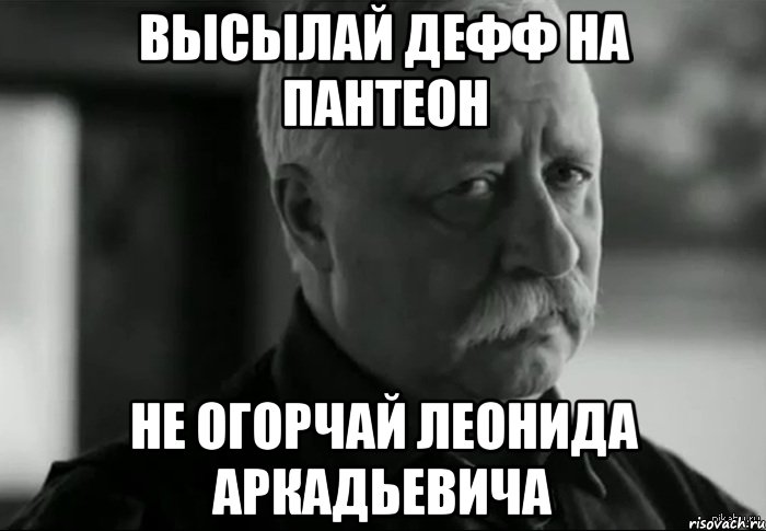 высылай дефф на пантеон не огорчай Леонида Аркадьевича, Мем Не расстраивай Леонида Аркадьевича