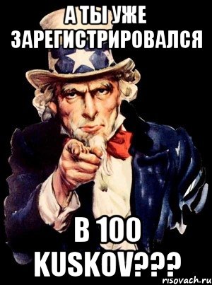 А ты уже зарегистрировался в 100 kuskov???, Мем а ты