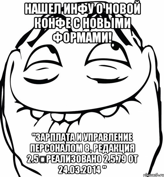 Нашел инфу о новой конфе с новыми формами! "Зарплата и Управление Персоналом 8, редакция 2.5	Реализовано 2.5.79 от 24.03.2014 ", Мем  аааа