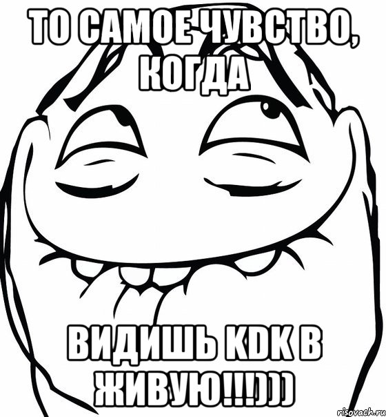 ТО САМОЕ ЧУВСТВО, КОГДА ВИДИШЬ KDK В ЖИВУЮ!!!))), Мем  аааа