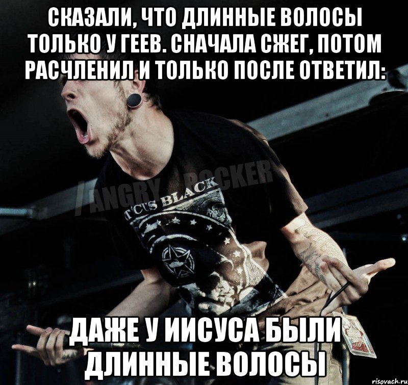 Сказали, что длинные волосы только у геев. Сначала сжег, потом расчленил и только после ответил: даже у Иисуса были длинные волосы, Мем Агрессивный Рокер