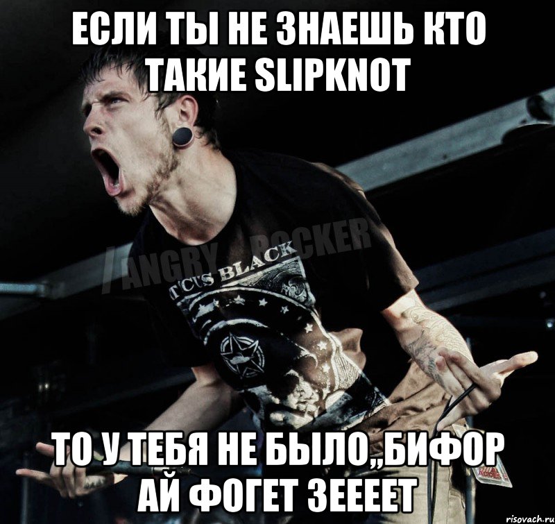 Если ты не знаешь кто такие Slipknot То у тебя не было,,БИФОР АЙ ФОГЕТ ЗЕЕЕЕТ, Мем Агрессивный Рокер