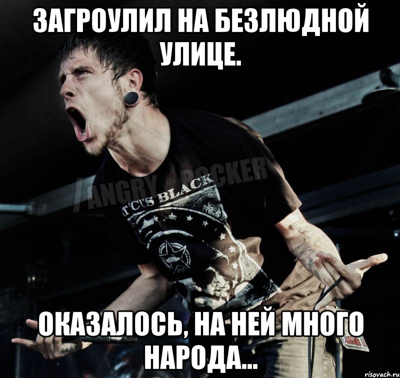 Загроулил на безлюдной улице. Оказалось, на ней много народа..., Мем Агрессивный Рокер