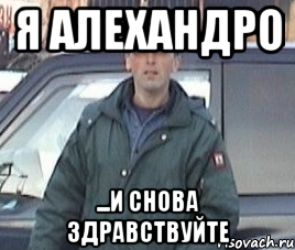 Снова это. Алехандро Мем. И снова Здравствуйте Мем. Алехандро прикол. И снова я и снова Здравствуйте.