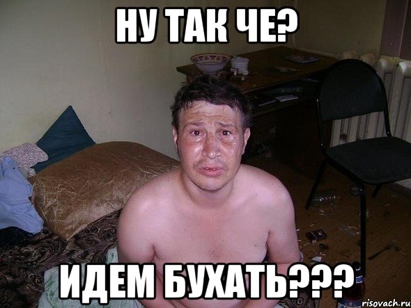 Ну так че? Идем бухать???