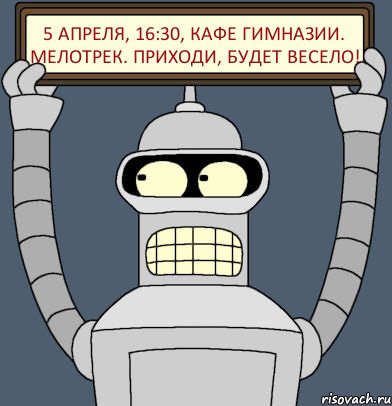 5 апреля, 16:30, кафе гимназии. Мелотрек. Приходи, будет весело!, Комикс Бендер с плакатом