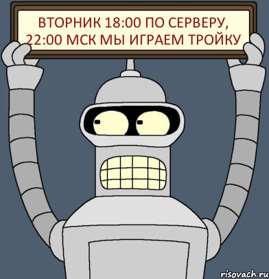 ВТОРНИК 18:00 по серверу, 22:00 МСК МЫ ИГРАЕМ ТРОЙКУ, Комикс Бендер с плакатом