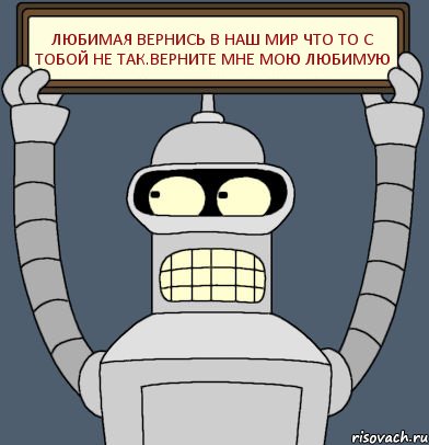 Любимая Вернись В Наш Мир Что то с тобой не так.Верните Мне Мою Любимую, Комикс Бендер с плакатом