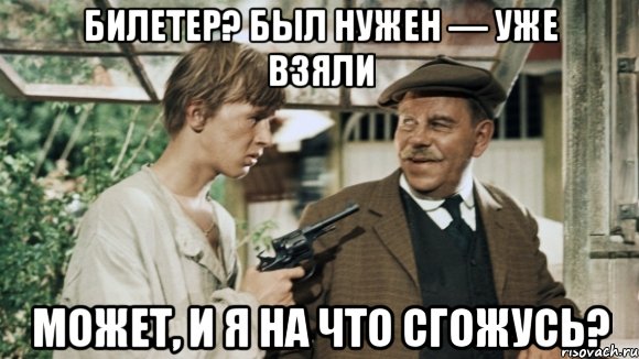 А может на. Был нужен да уже взяли. Может и я на что сгожусь может и сгодишься. Быть нужным. Вам билетёр не нужен?.