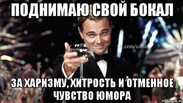 Поднимаю свой бокал за харизму, хитрость и отменное чувство юмора, Мем Великий Гэтсби (бокал за тех)