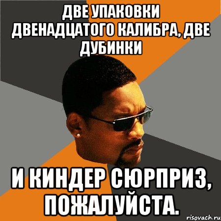 Две упаковки двенадцатого калибра, две дубинки и киндер сюрприз, пожалуйста., Мем Будь плохим парнем