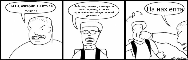 Гы-гы, очкарик. Ты кто па жизни? Либерал, гуманист, демократ и оппозиционер, а также правозащитник, общественный деятель и ... На нах епта, Комикс Быдло и школьник