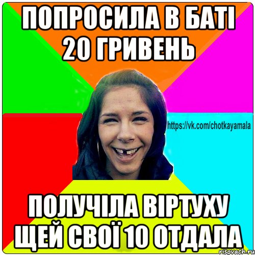 попросила в баті 20 гривень получіла віртуху щей свої 10 отдала