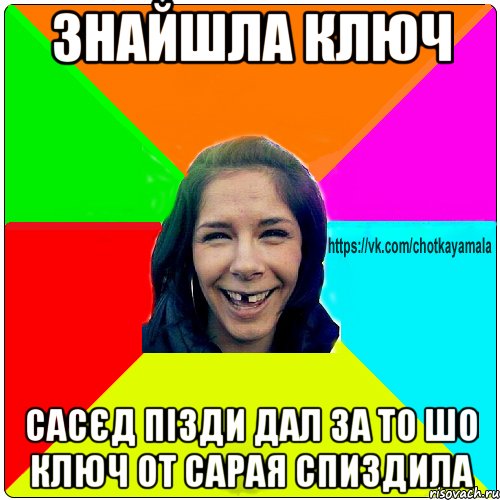 Знайшла ключ Сасєд пізди дал за то шо ключ от сарая спиздила, Мем Чотка мала