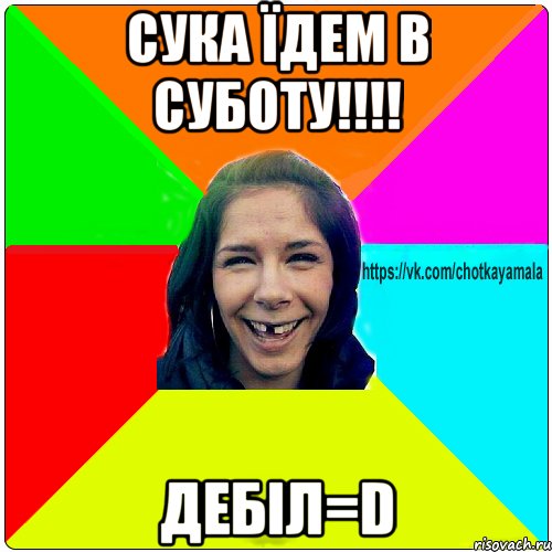 Сука їдем в суботу!!!! дебіл=D, Мем Чотка мала