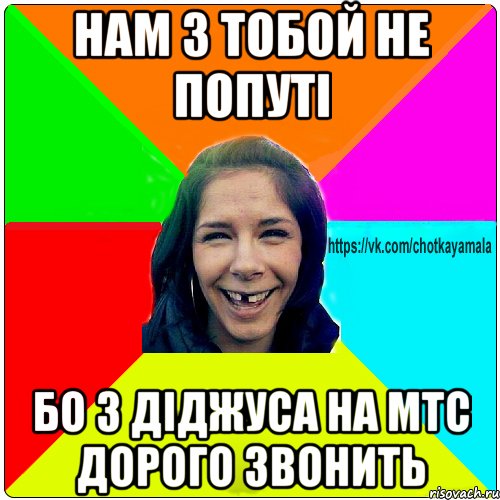 нам з тобой не попуті бо з діджуса на мтс дорого звонить, Мем Чотка мала