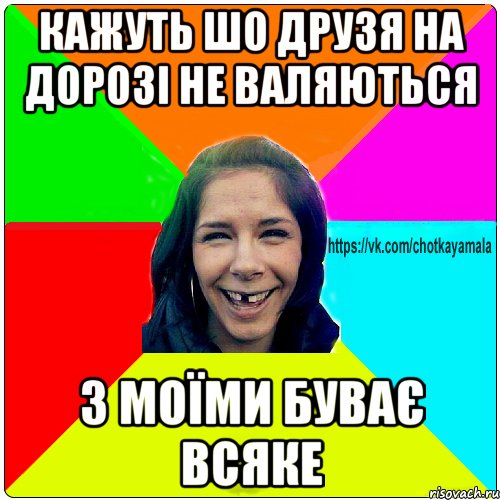 кажуть шо друзя на дорозі не валяються з моїми буває всяке, Мем Чотка мала