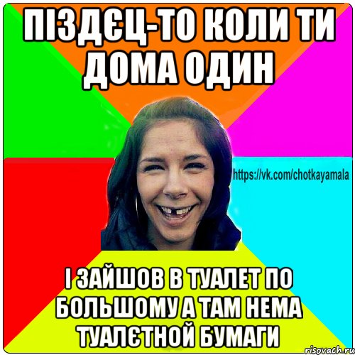 піздєц-то коли ти дома один і зайшов в туалет по большому а там нема туалєтной бумаги, Мем Чотка мала