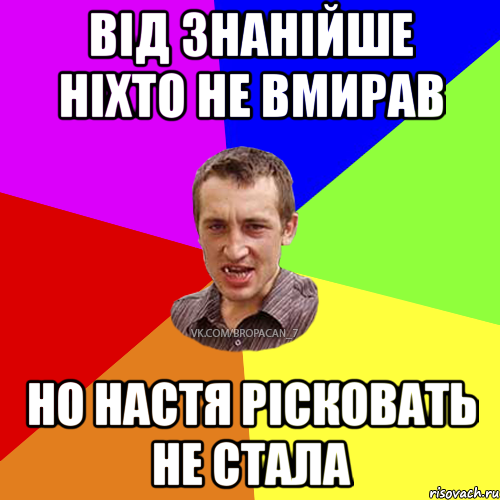 Від знанійше ніхто не вмирав но Настя рісковать не стала