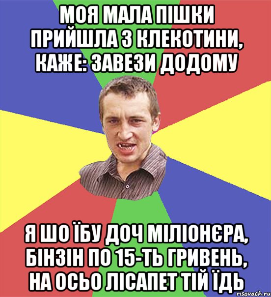 моя мала пішки прийшла з клекотини, каже: завези додому я шо їбу доч міліонєра, бінзін по 15-ть гривень, на осьо лісапет тій їдь, Мем чоткий паца